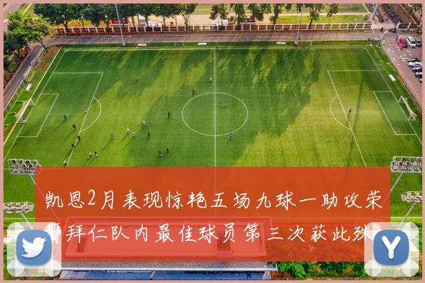 凯恩2月表现惊艳五场九球一助攻荣膺拜仁队内最佳球员第三次获此殊荣