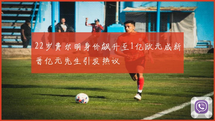 22岁费尔明身价飙升至1亿欧元成新晋亿元先生引发热议