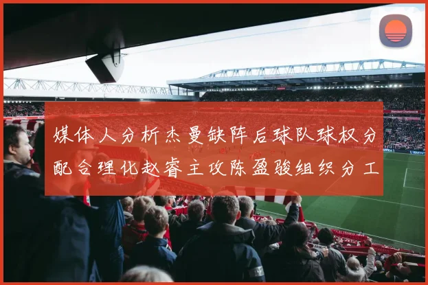 媒体人分析杰曼缺阵后球队球权分配合理化赵睿主攻陈盈骏组织分工明确