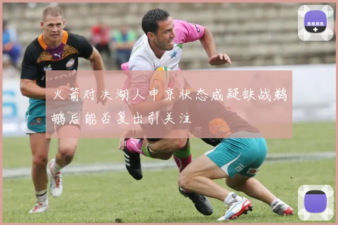 火箭对决湖人申京状态成疑缺战鹈鹕后能否复出引关注