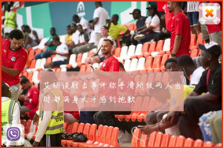 艾顿谈肘击事件称手滑所致两人当时都满身大汗感到抱歉