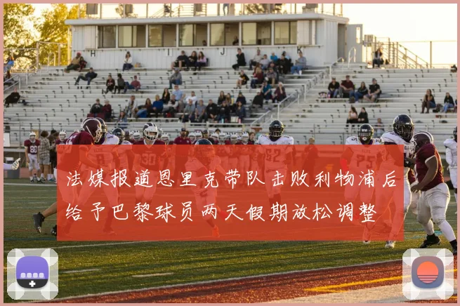 法媒报道恩里克带队击败利物浦后给予巴黎球员两天假期放松调整