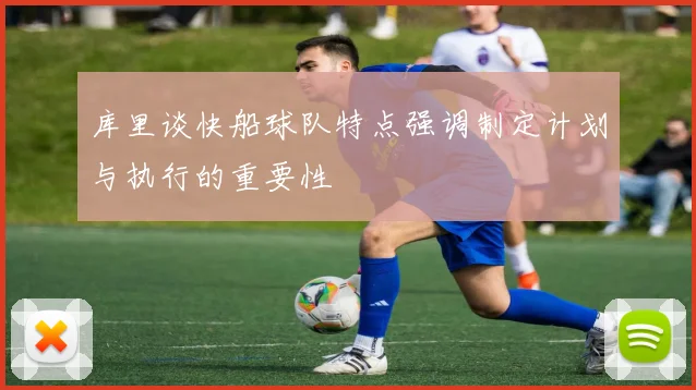 库里谈快船球队特点强调制定计划与执行的重要性