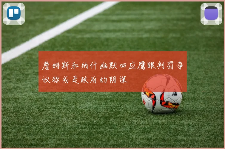 詹姆斯和纳什幽默回应鹰眼判罚争议称或是政府的阴谋