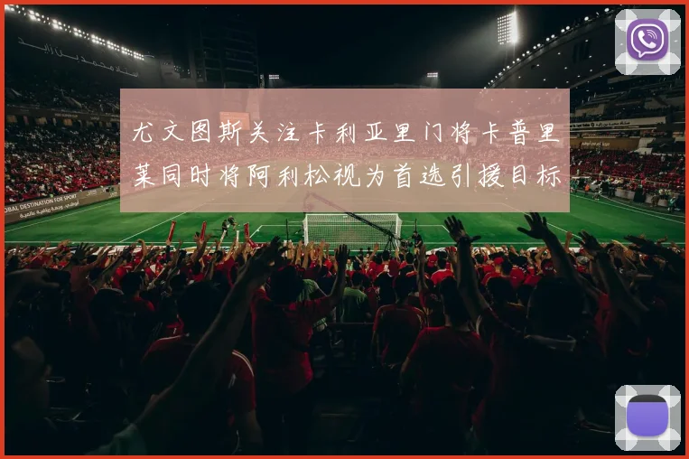 尤文图斯关注卡利亚里门将卡普里莱同时将阿利松视为首选引援目标