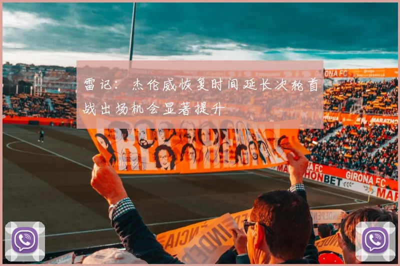 雷记：杰伦威恢复时间延长次轮首战出场机会显著提升