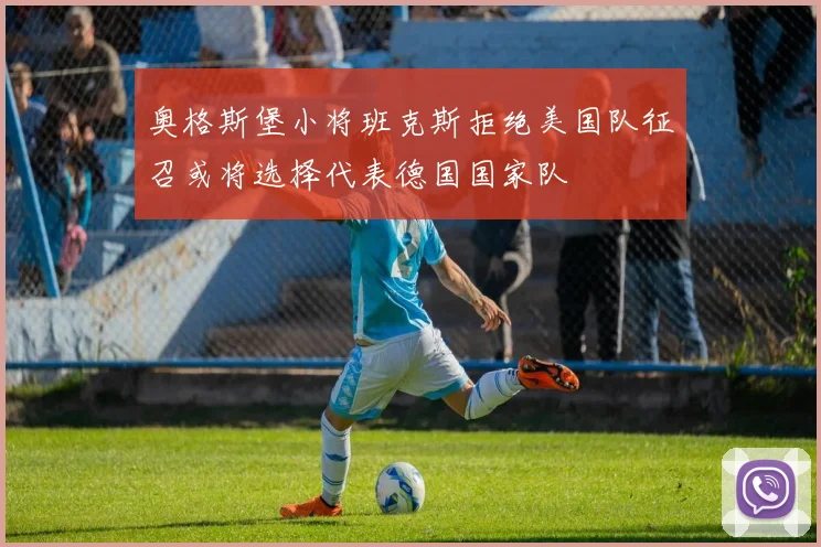 奥格斯堡小将班克斯拒绝美国队征召或将选择代表德国国家队