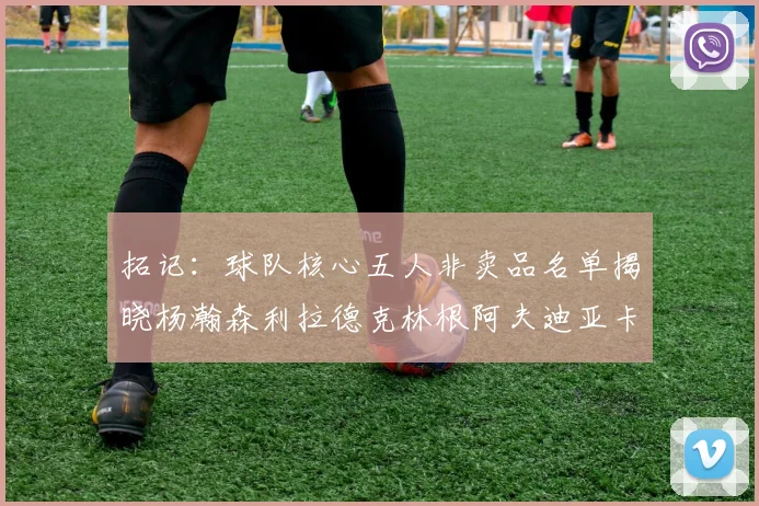 拓记：球队核心五人非卖品名单揭晓杨瀚森利拉德克林根阿夫迪亚卡马拉成未来基石